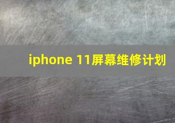 iphone 11屏幕维修计划